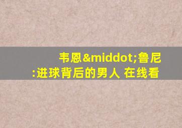 韦恩·鲁尼:进球背后的男人 在线看